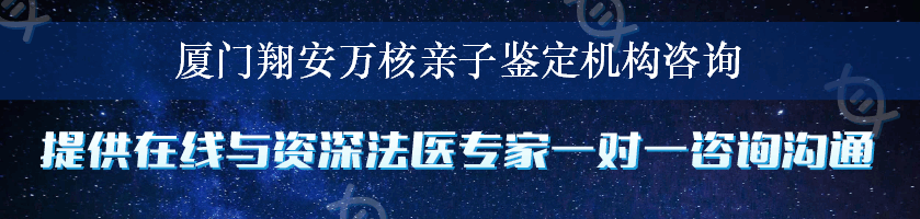 厦门翔安万核亲子鉴定机构咨询